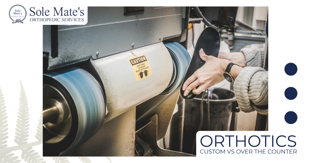 Custom Orthotics vs Over the Counter Sole Mate's Orthopedic Services